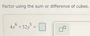Factor using the sum or difference of cubes.
4x^6+32y^3= square
