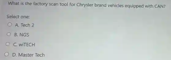 What is the factory scan tool for Chrysler brand vehicles equipped with CAN?
Select one:
A. Tech 2
B. NGS
C. wiTECH
D. Master Tech