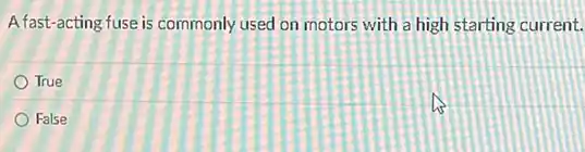 A fast-acting fuse is commonly used on motors with a high starting current.
True
False