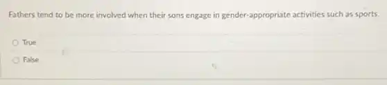 Fathers tend to be more involved when their sons engage in gender-appropriate activities such as sports.
True
False
