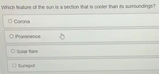 Which feature of the sun is a section that is cooler than its surroundings?
Corona
Prominence
Solar flare
Sunspot