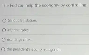 The Fed can help the economy by controlling:
bailout legislation.
interest rates.
exchange rates.
the president's economic agenda.