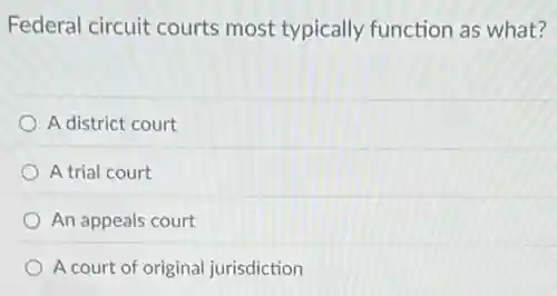 Federal circuit courts most typically function as what?
A district court
A trial court
An appeals court
A court of original jurisdiction