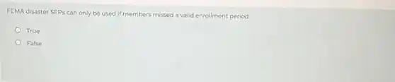 FEMA disaster SEPs can only be used if members missed a valid enrollment period.
True
False