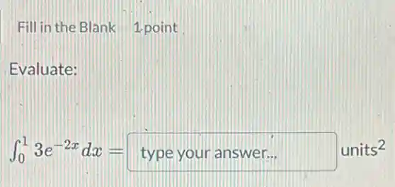 Fill in the Blank 1 point
Evaluate:
int _(0)^13e^-2xdx=type your answer... units^2