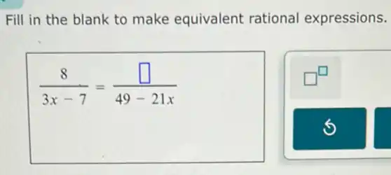 Fill in the blank to make equivalent rational expressions.
(8)/(3x-7)=(square )/(49-21x)