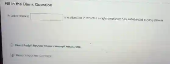 Fill in the Blank Question
A labor market
square
is a situation in which a single employer has substantial buying power.
Need help? Review these concept resources.
Read About the Concept