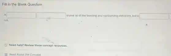 Fill in the Blank Question
A square  square  shows all of the bonding and nonbonding electrons, but a square 
not.
C Need help? Review these concept resources.
Read About the Concept