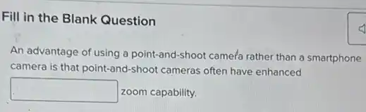 Fill in the Blank Question
An advantage of using a point-and-shoot came?rather than a smartphone
camera is that point-and-shoot cameras often have enhanced
square zoom capability.
