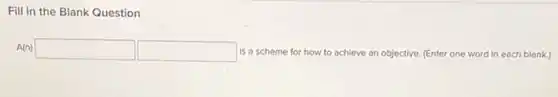 Fill in the Blank Question
A(n) square  square  is a scheme for how to achieve an objective. (Enter one word in each blank.)