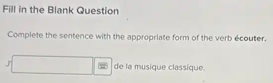 Fill in the Blank Question
Complete the sentence with the appropriate form of the verb écouter.
J'square boxed (# m) de la musique classique.