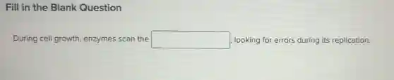 Fill in the Blank Question
During cell growth enzymes scan the square looking for errors during its replication.
