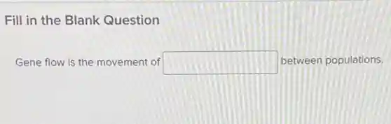 Fill in the Blank Question
Gene flow is the movement of square  between populations.