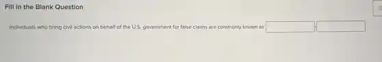Fill in the Blank Question
Individuals who bring civil actions on n behalf of the U.S.government for false claims are commonly known as square  square