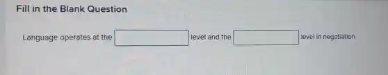 Fill in the Blank Question
Language operates at the square level and the square level in negotiation.