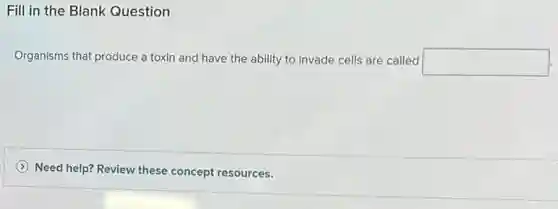 Fill in the Blank Question
Organisms that produce a toxin and have the ability to invade cells are called square 
Need help? Review these concept resources.