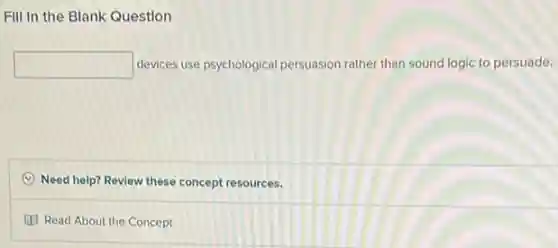 Fill in the Blank Question
square devices use psychological persuasion rather than sound logic to persuade.
(C) Need help? Review these concept resources.
(1) Read About the Concept