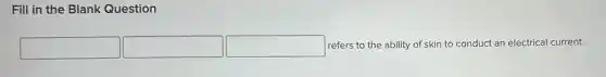 Fill in the Blank Question
square  square  square  refers to the ability of skin to conduct an electrical current.