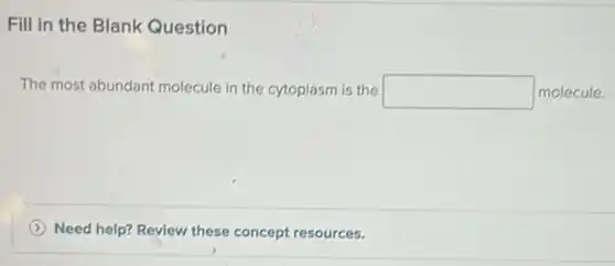 Fill in the Blank Question
The most abundant molecule in the cytoplasm is the square molecule.
Need help? Review these concept resources.