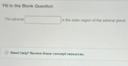 Fill in the Blank Question
The adrenal square  is the outer region of the adrenal gland.
Need help? Review these concept resources.