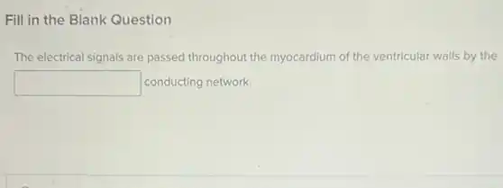 Fill in the Blank Question
The electrical signals are passed throughout the myocardium of the ventricular walls by the
square  conducting network.