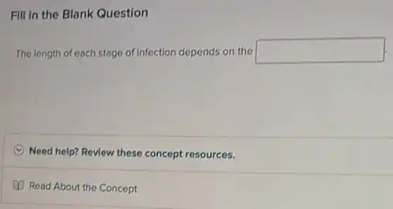 Fill in the Blank Question
The length of each stage of infection depends on the square
Need help? Review these concept resources.
(1) Read About the Concept
