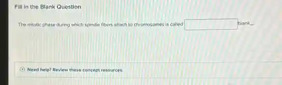 Fill in the Blank Question
The mitotic phase during which spindle fibers attach to chromosomes is called square
blank
Need help? Review these concept resources.