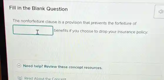 Fill in the Blank Question
The nonforfeiture clause is a provision that prevents the forfeiture of
square  benefits if you choose to drop your insurance policy.
