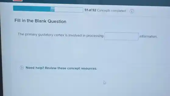 Fill in the Blank Question
The primary gustatory cortex is involved in processing square information.
Need help? Revlew these concept resources.