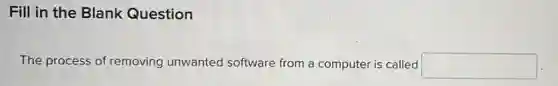 Fill in the Blank Question
The process of removing unwanted software from a computer is called square