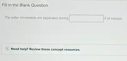 Fill in the Blank Question
The sister chromatids are separated during square  II of melosis.