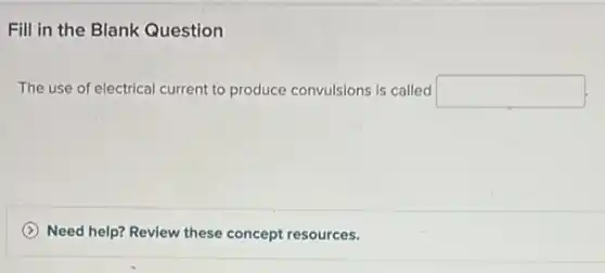 Fill in the Blank Question
The use of electrical current to produce convulsions is called square 
Need help? Review these concept resources.