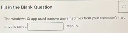 Fill in the Blank Question
The windows 10 app used remove unwanted files from your computer's hard
drive is called square Cleanup.