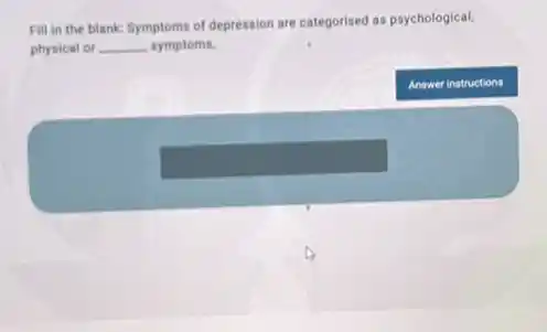 Fill in the blank:Symptoms of depression are categorised as psychological.
physical or __ symptoms.
Answer instructions
square