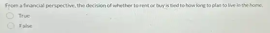 From a financial perspective, the decision of whether to rent or buy is tied to how long to plan to live in the home.
True
False