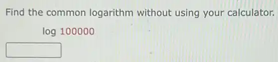 Find the common logarithm without using your calculator.
log100000
square