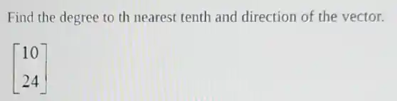 Find the degree to th nearest tenth and direction of the vector.
[} 10 24 ]