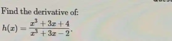 Find the derivative of:
h(x)=(x^3+3x+4)/(x^3)+3x-2