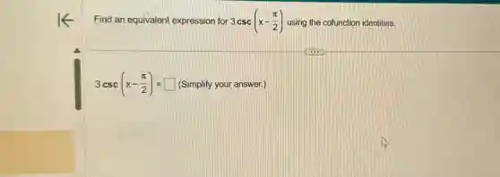 Find an equivalent expression for 3csc(x-(pi )/(2)) using the cofunction identities.
3csc(x-(pi )/(2))=square (Simplify your answer.)