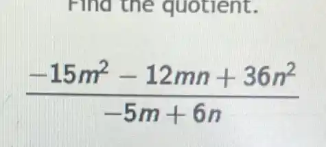 Find the quotient.
(-15m^2-12mn+36n^2)/(-5m+6n)