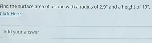 Find the surface area of a cone with a radius of 2.9'' and a height of 19''.
Click Here
Add your answer