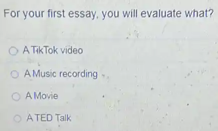 For your first essay you will evaluate what?
A TikTok video
A Music recording
A Movie
ATED Talk