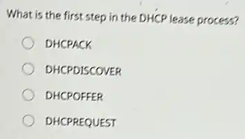 What is the first step in the DHCP lease process?
DHCPACK
DHCPDISCOVER
DHCPOFFER
DHCPREQUEST