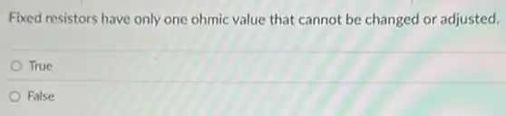 Fixed resistors have only one ohmic value that cannot be changed or adjusted.
True
False