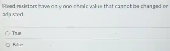 Fixed resistors have only one ohmic value that cannot be changed or
adjusted.
True
False