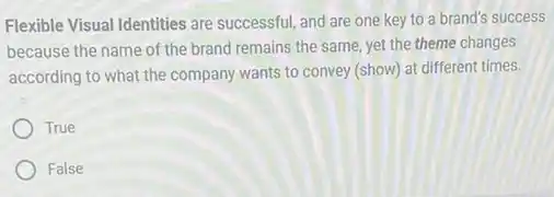 Flexible Visual Identities are successful, and are one key to a brand's success
because the name of the brand remains the same, yet the theme changes
according to what the company wants to convey (show) at different times.
True
False