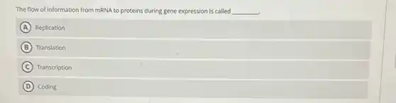 The flow of information from mRNA to proteins during gene expression is called __
A Replication
B Translation
C Transcription
D Coding