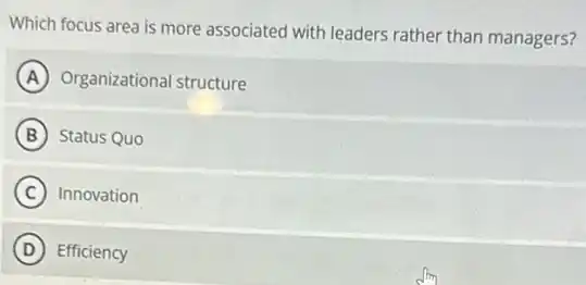 Which focus area is more associated with leaders rather than managers?
A Organizational structure
B Status Quo
C Innovation
D Efficiency