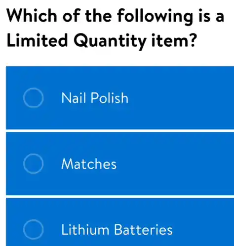 Which of the following is a
Limited Quantity item?
Nail Polish
Matches
Lithium Batteries