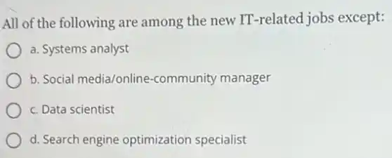 All of the following are among the new IT -related jobs except:
a. Systems analyst
b. Social media/online -community manager
c. Data scientist
d. Search engine optimization specialist